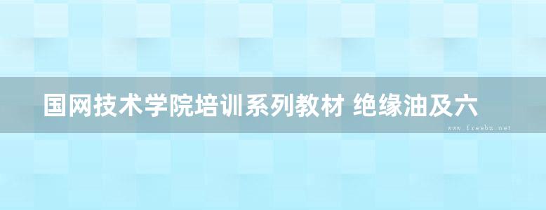 国网技术学院培训系列教材 绝缘油及六氟化硫试验与分析 周桂萍 (2013版)